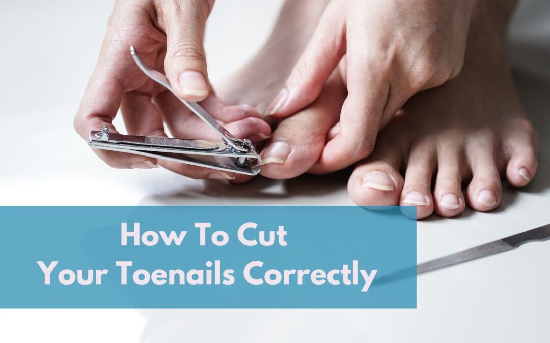 How To Cut Your Toenails Correctly – A Podiatrist’s Guide